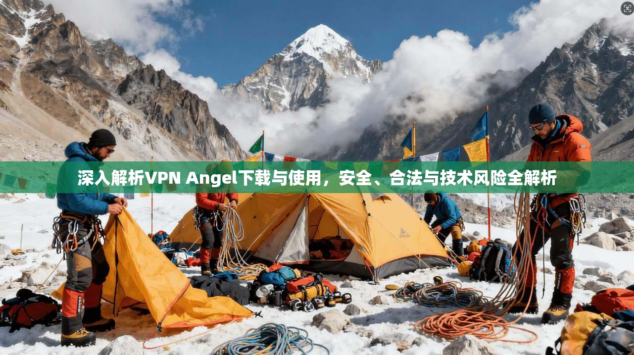 深入解析VPN Angel下载与使用,安全、合法与技术风险全解析 深入解析VPN Angel下载与使用,安全、合法与技术风险全解析