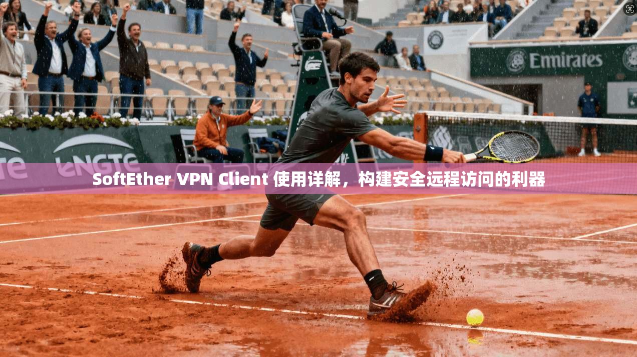 SoftEther VPN Client 使用详解，构建安全远程访问的利器