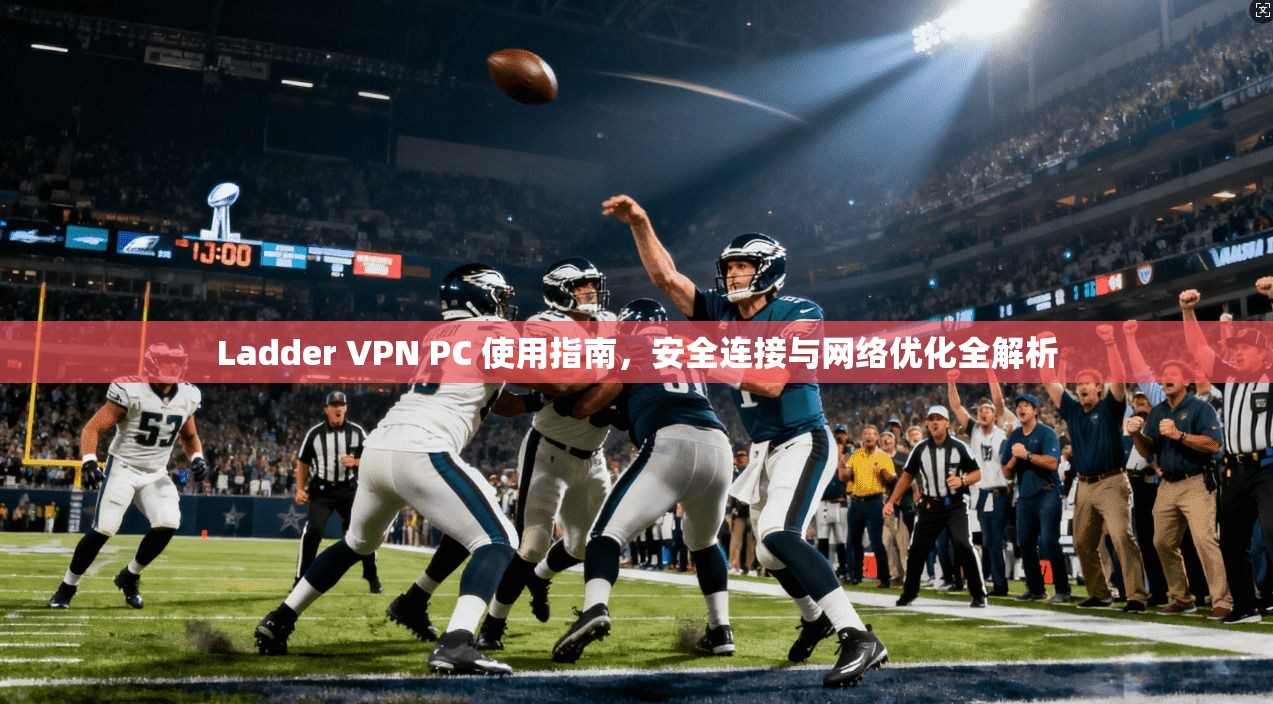 Ladder VPN PC 使用指南，安全连接与网络优化全解析