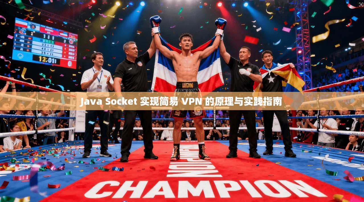 Java Socket 实现简易 VPN 的原理与实践指南 Java Socket 实现简易 VPN 的原理与实践指南