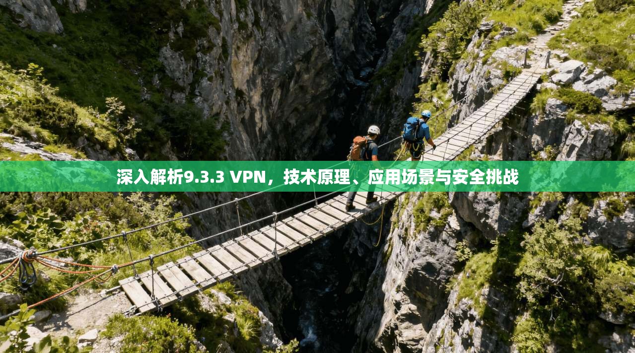 深入解析9.3.3 VPN，技术原理、应用场景与安全挑战