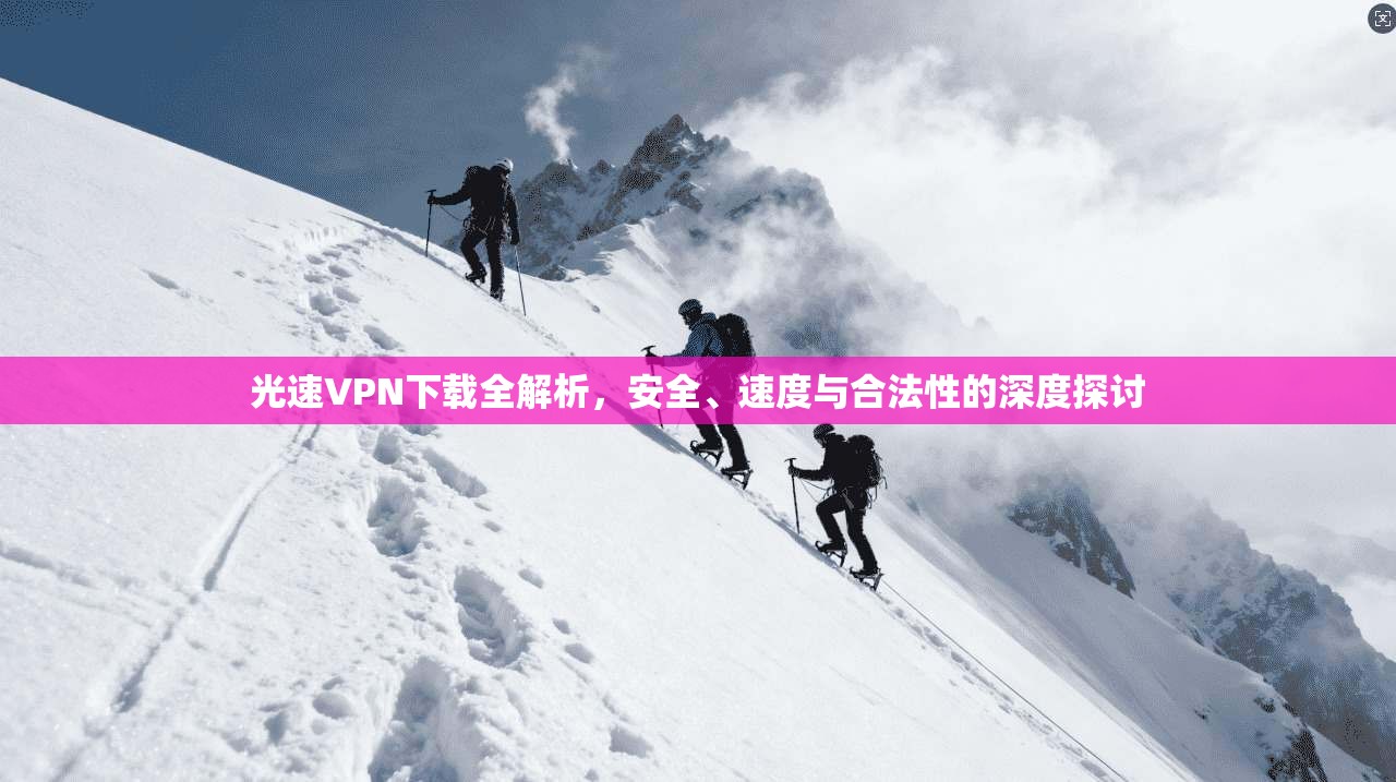 光速VPN下载全解析,安全、速度与合法性的深度探讨 光速VPN下载全解析,安全、速度与合法性的深度探讨