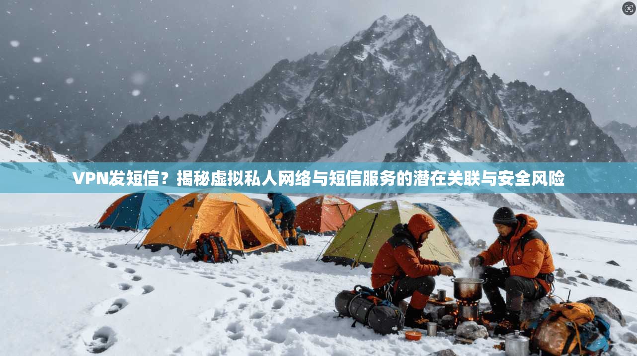 VPN发短信？揭秘虚拟私人网络与短信服务的潜在关联与安全风险