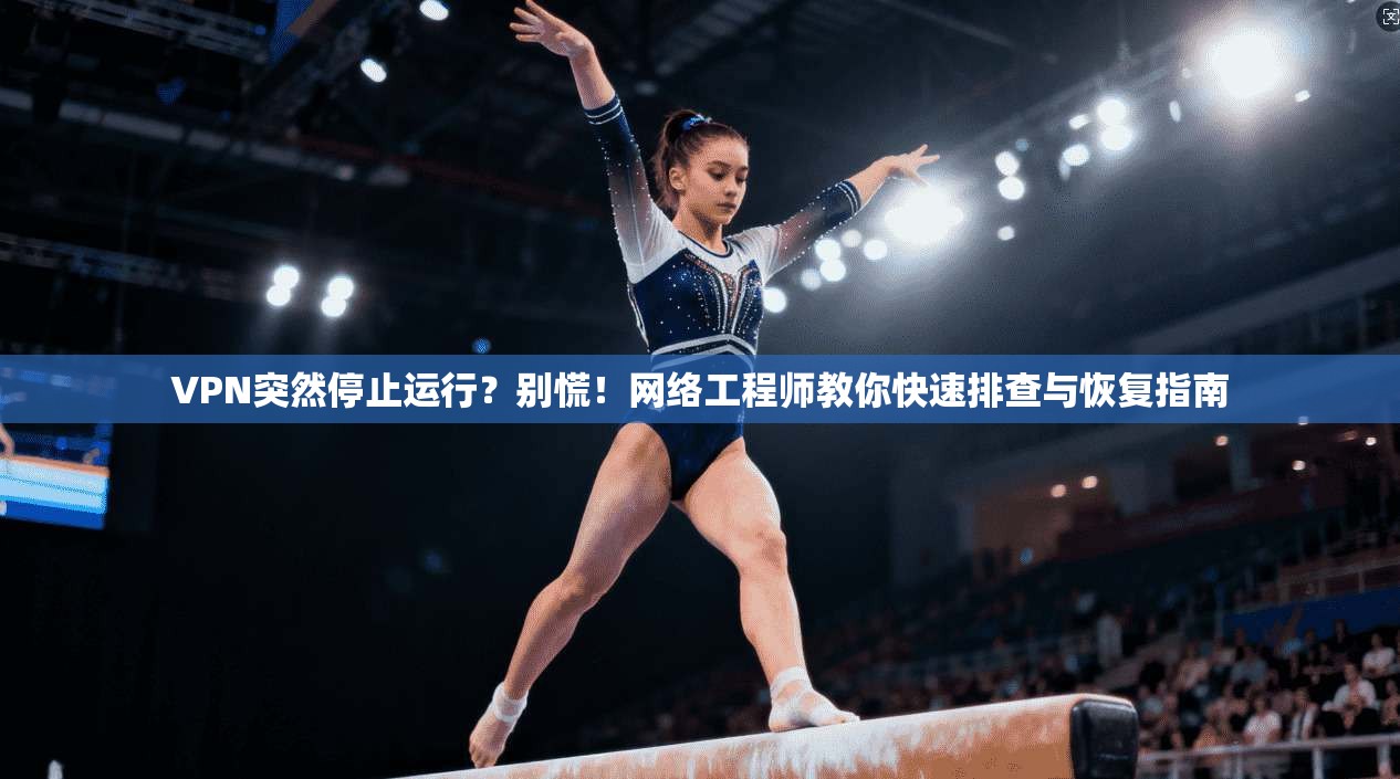 VPN突然停止运行?别慌!网络工程师教你快速排查与恢复指南 VPN突然停止运行?别慌!网络工程师教你快速排查与恢复指南
