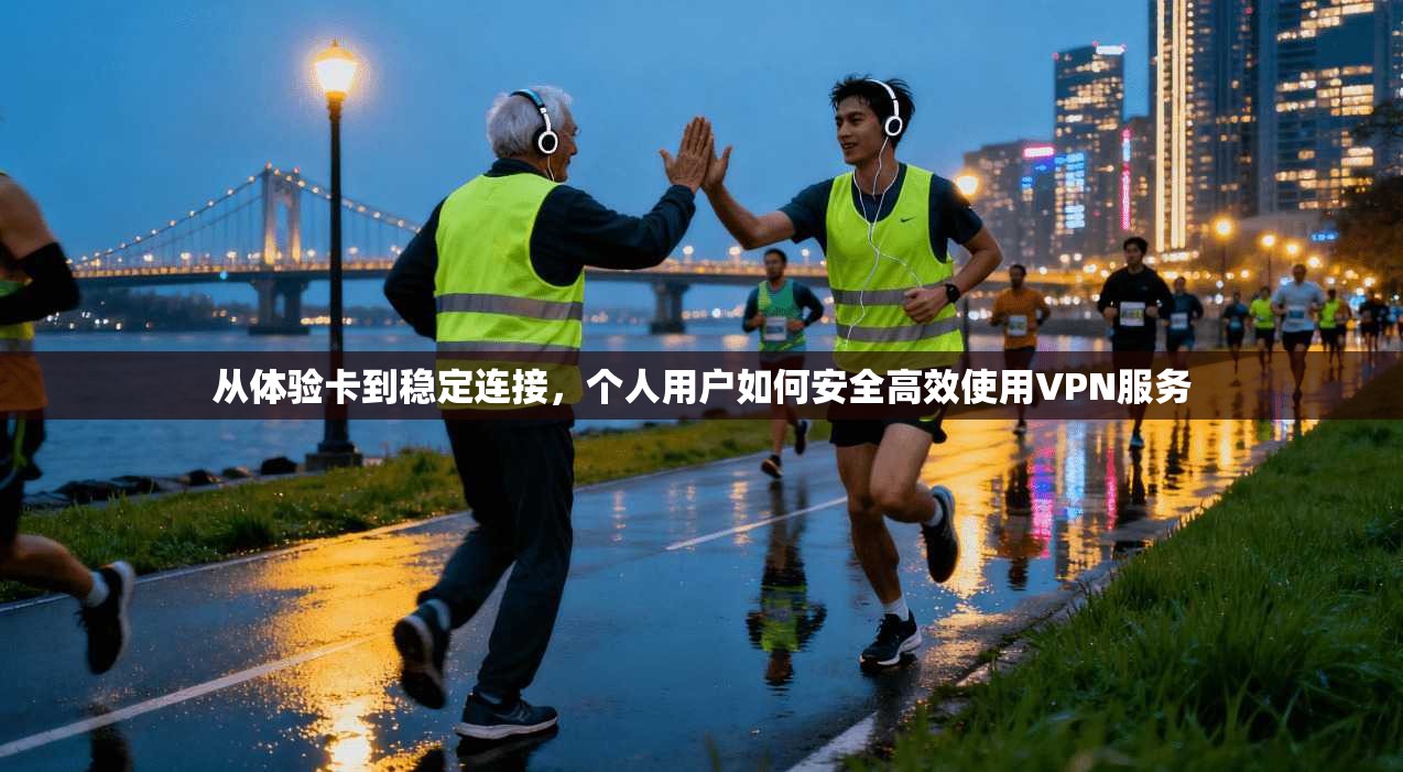 从体验卡到稳定连接,个人用户如何安全高效使用VPN服务 从体验卡到稳定连接,个人用户如何安全高效使用VPN服务