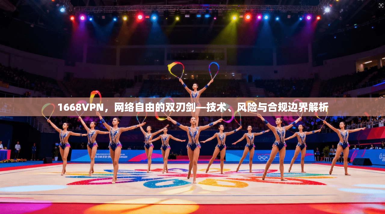1668VPN,网络自由的双刃剑—技术、风险与合规边界解析 1668VPN,网络自由的双刃剑—技术、风险与合规边界解析