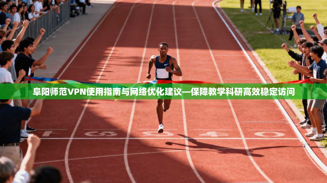 阜阳师范VPN使用指南与网络优化建议—保障教学科研高效稳定访问