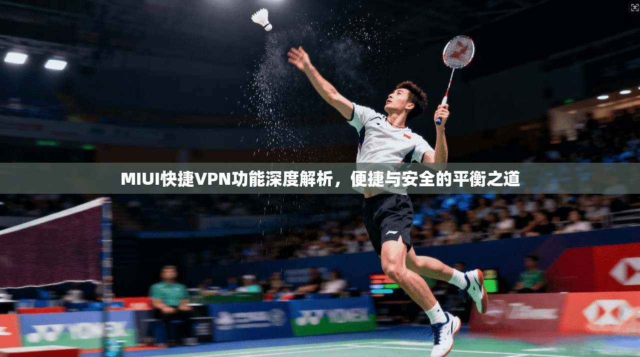 MIUI快捷VPN功能深度解析,便捷与安全的平衡之道 MIUI快捷VPN功能深度解析,便捷与安全的平衡之道