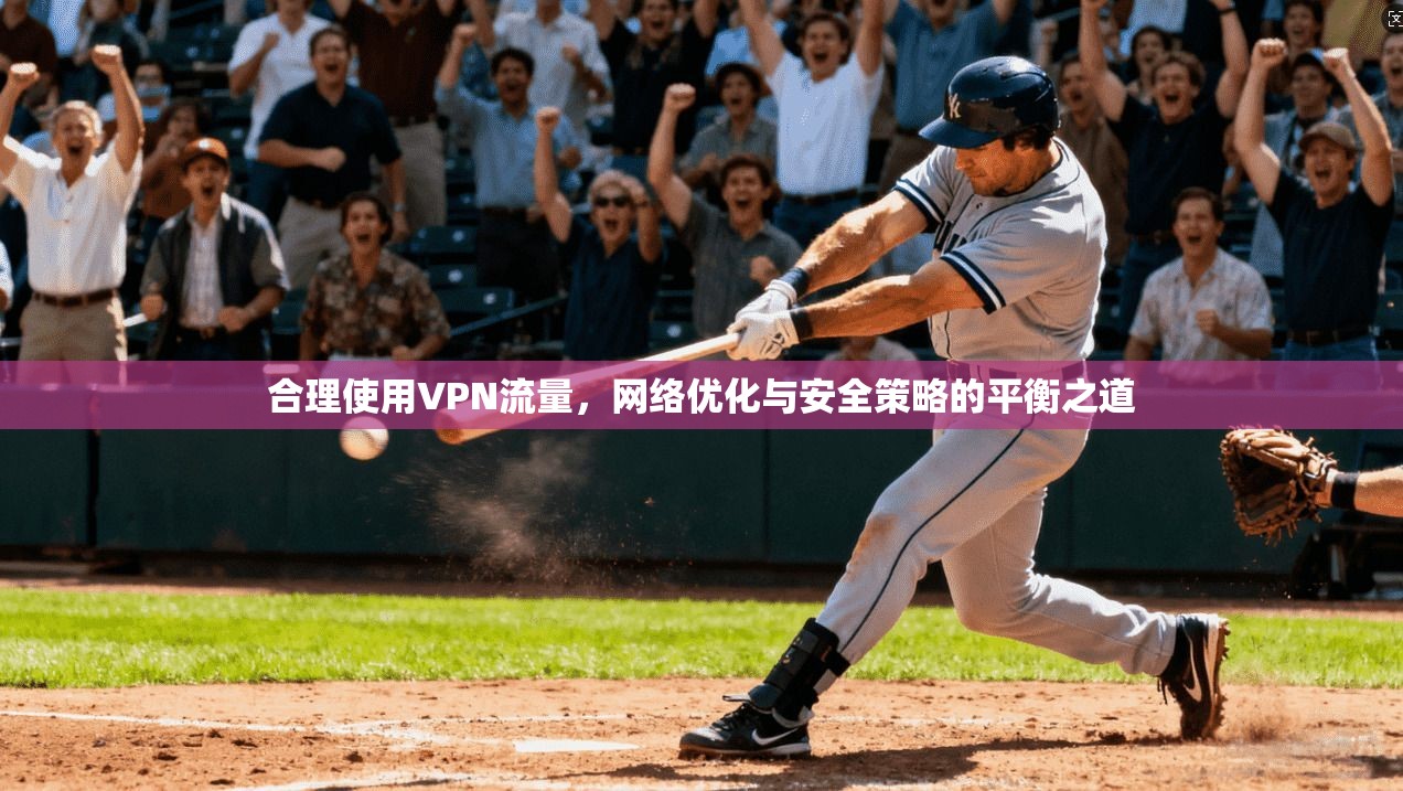 合理使用VPN流量，网络优化与安全策略的平衡之道