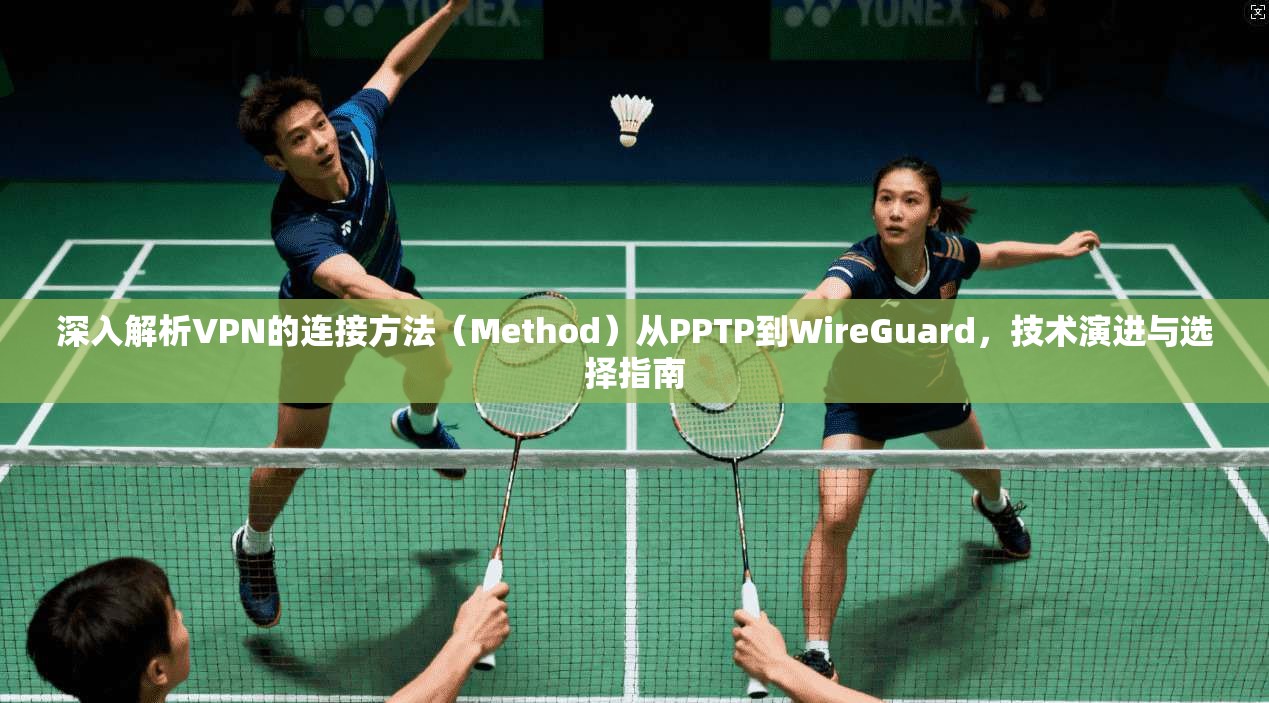 深入解析VPN的连接方法(Method)从PPTP到WireGuard,技术演进与选择指南 深入解析VPN的连接方法(Method)从PPTP到WireGuard,技术演进与选择指南