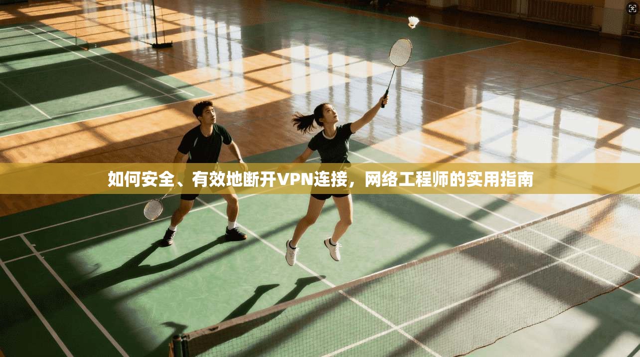 如何安全、有效地断开VPN连接,网络工程师的实用指南 如何安全、有效地断开VPN连接,网络工程师的实用指南