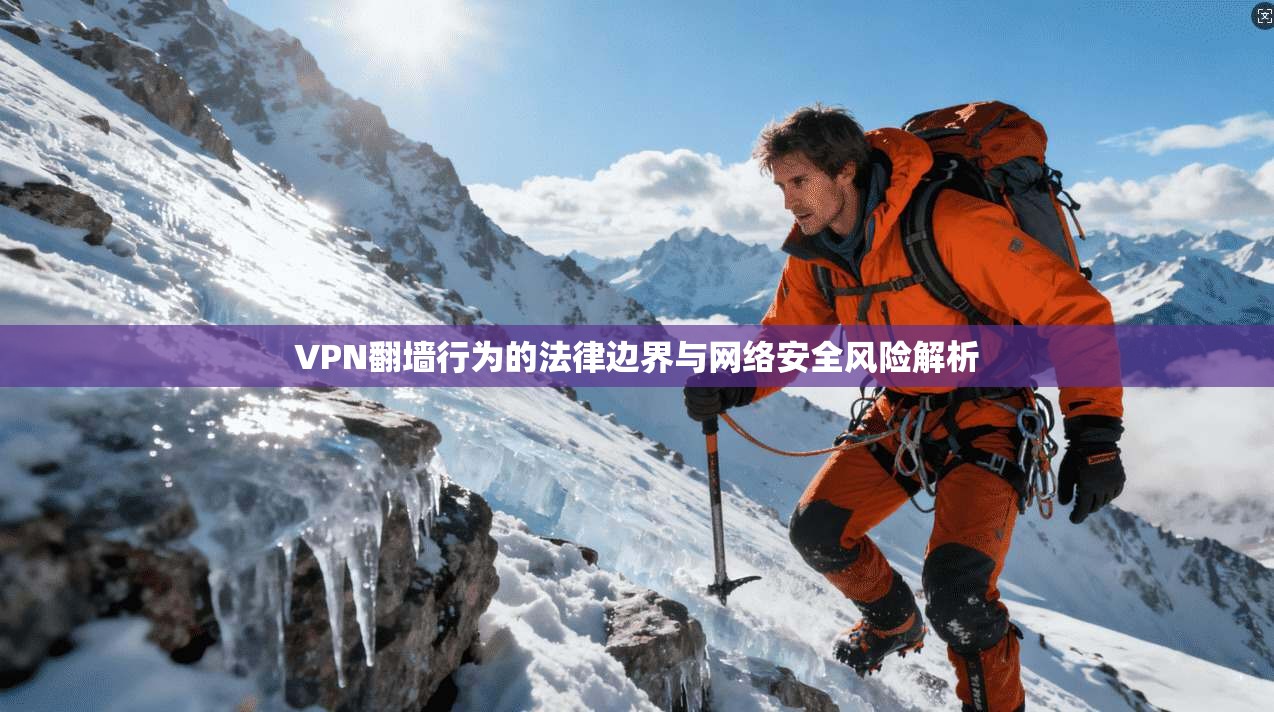 VPN翻墙行为的法律边界与网络安全风险解析