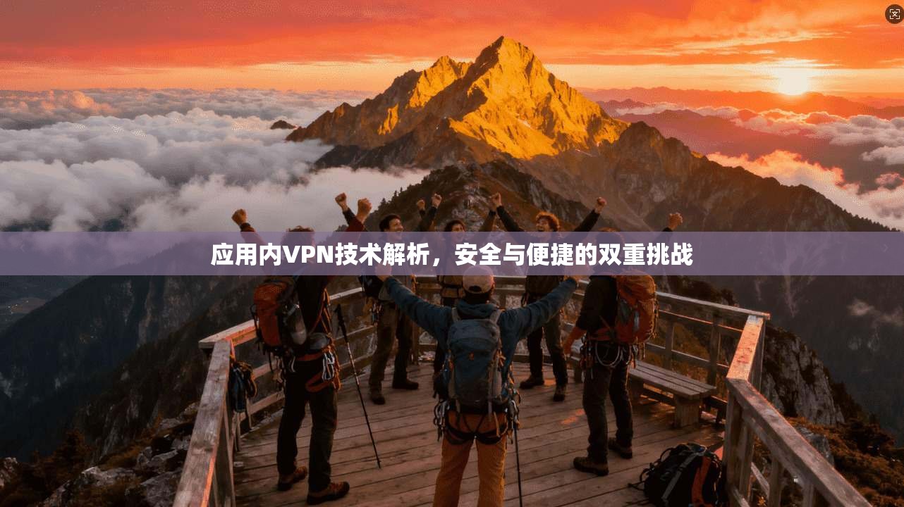 应用内VPN技术解析,安全与便捷的双重挑战 应用内VPN技术解析,安全与便捷的双重挑战