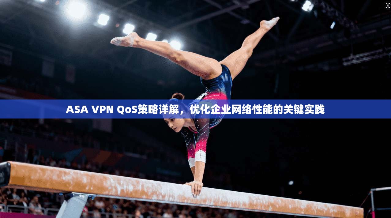 ASA VPN QoS策略详解，优化企业网络性能的关键实践