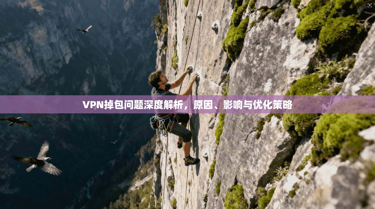 VPN掉包问题深度解析,原因、影响与优化策略 VPN掉包问题深度解析,原因、影响与优化策略