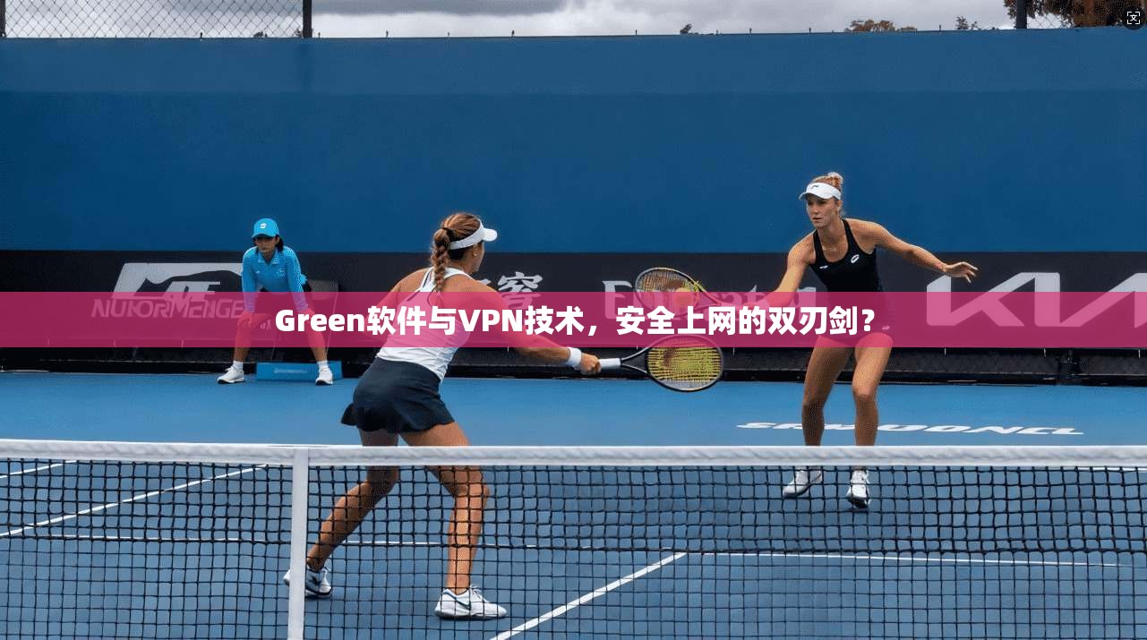 Green软件与VPN技术，安全上网的双刃剑？