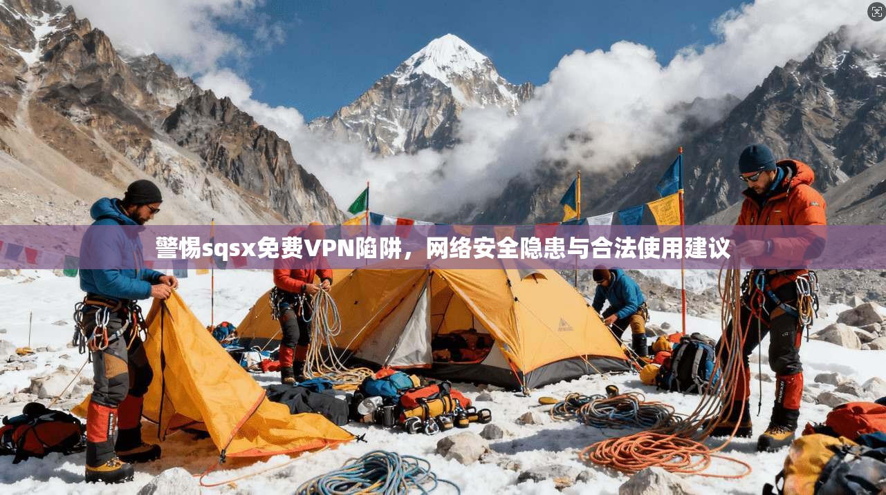 警惕sqsx免费VPN陷阱，网络安全隐患与合法使用建议