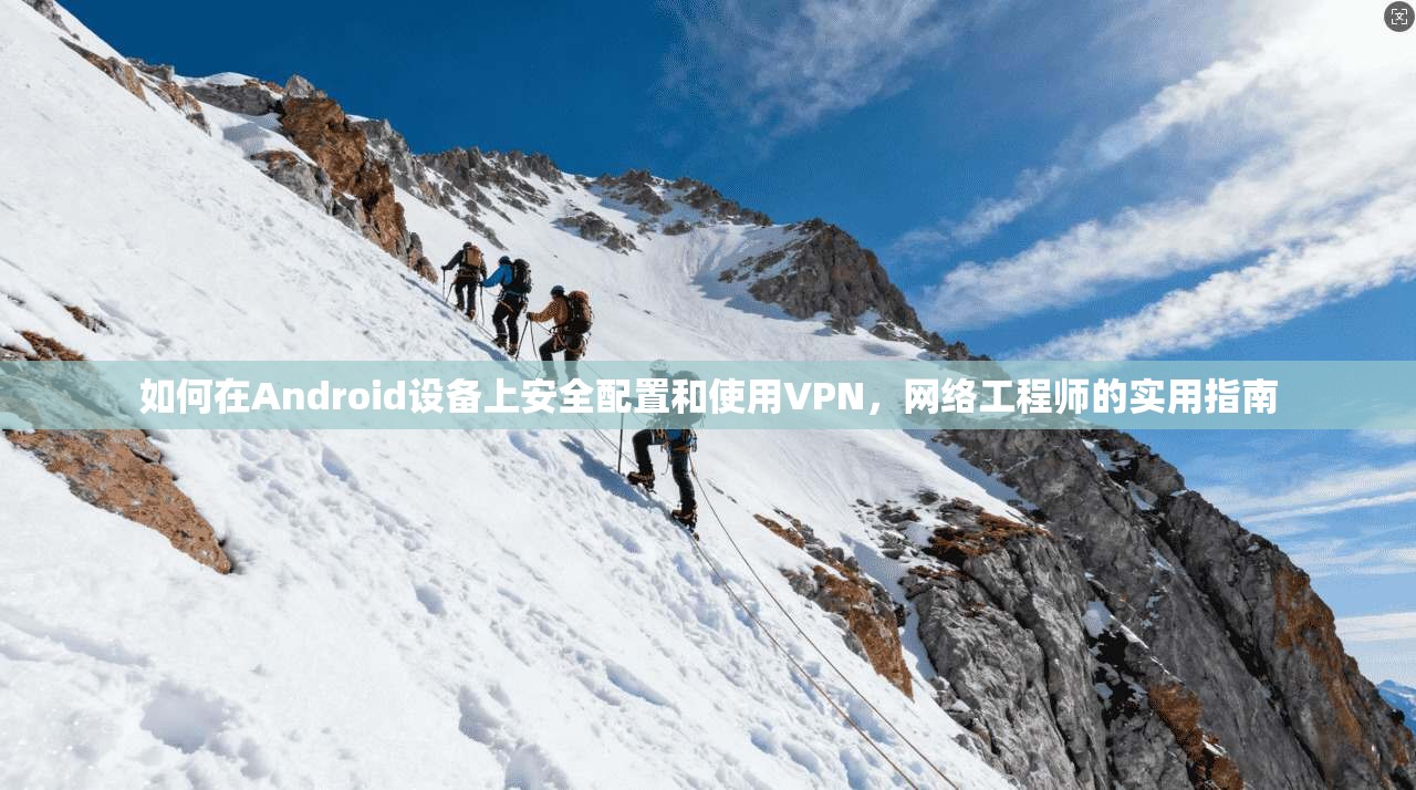 如何在Android设备上安全配置和使用VPN,网络工程师的实用指南 如何在Android设备上安全配置和使用VPN,网络工程师的实用指南