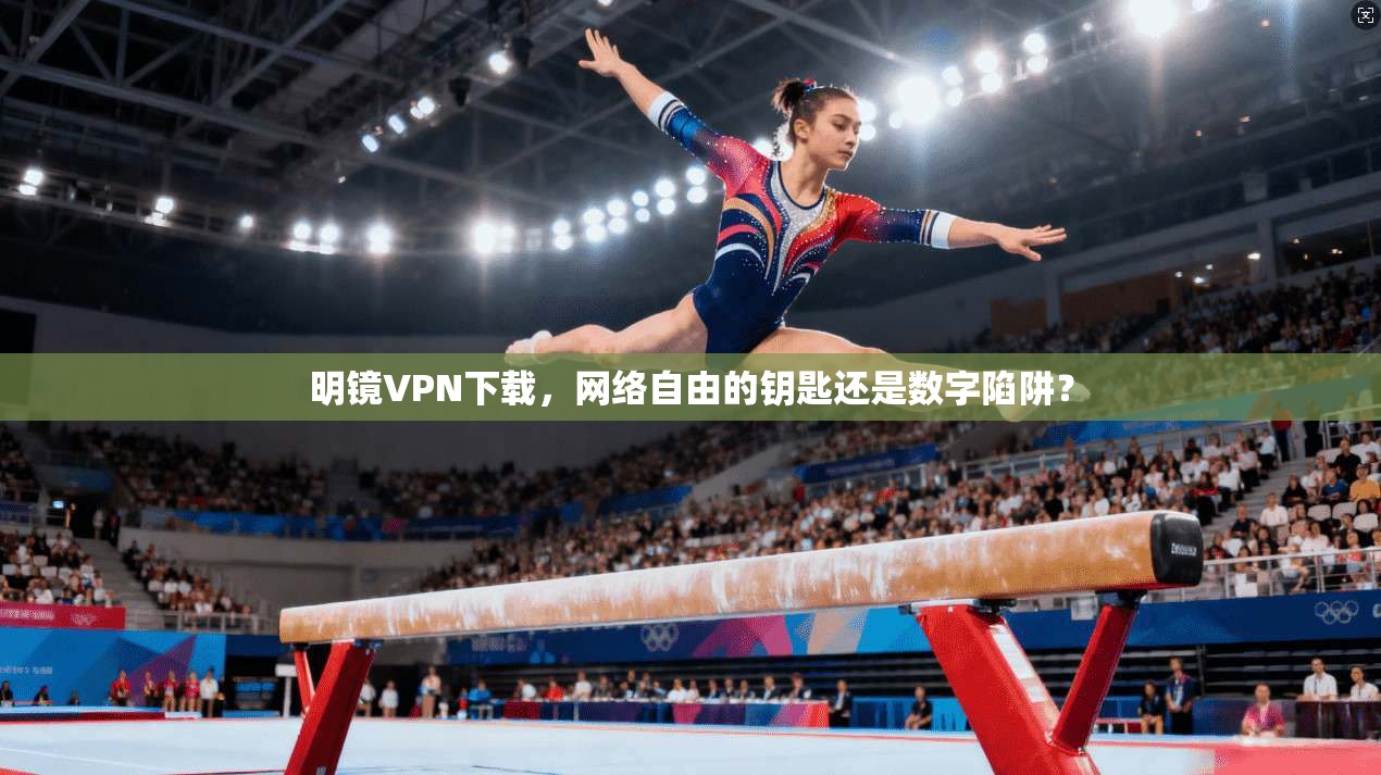 明镜VPN下载,网络自由的钥匙还是数字陷阱? 明镜VPN下载,网络自由的钥匙还是数字陷阱?