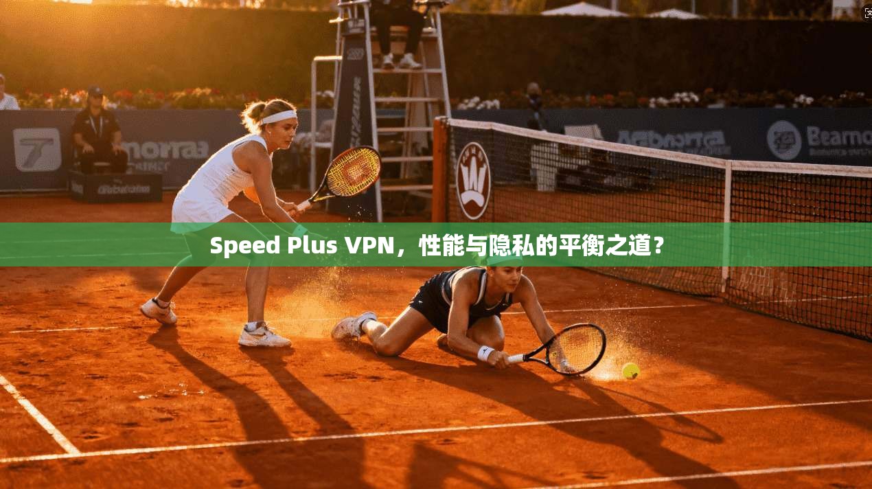 Speed Plus VPN，性能与隐私的平衡之道？
