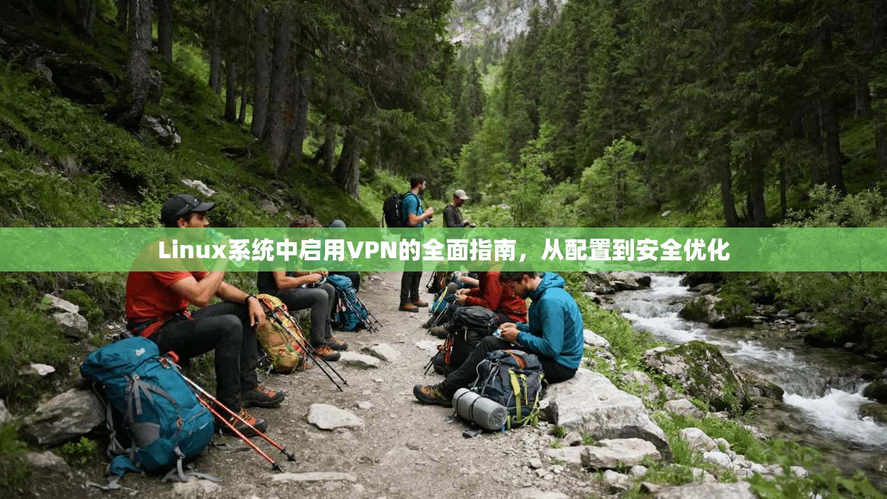 Linux系统中启用VPN的全面指南,从配置到安全优化 Linux系统中启用VPN的全面指南,从配置到安全优化