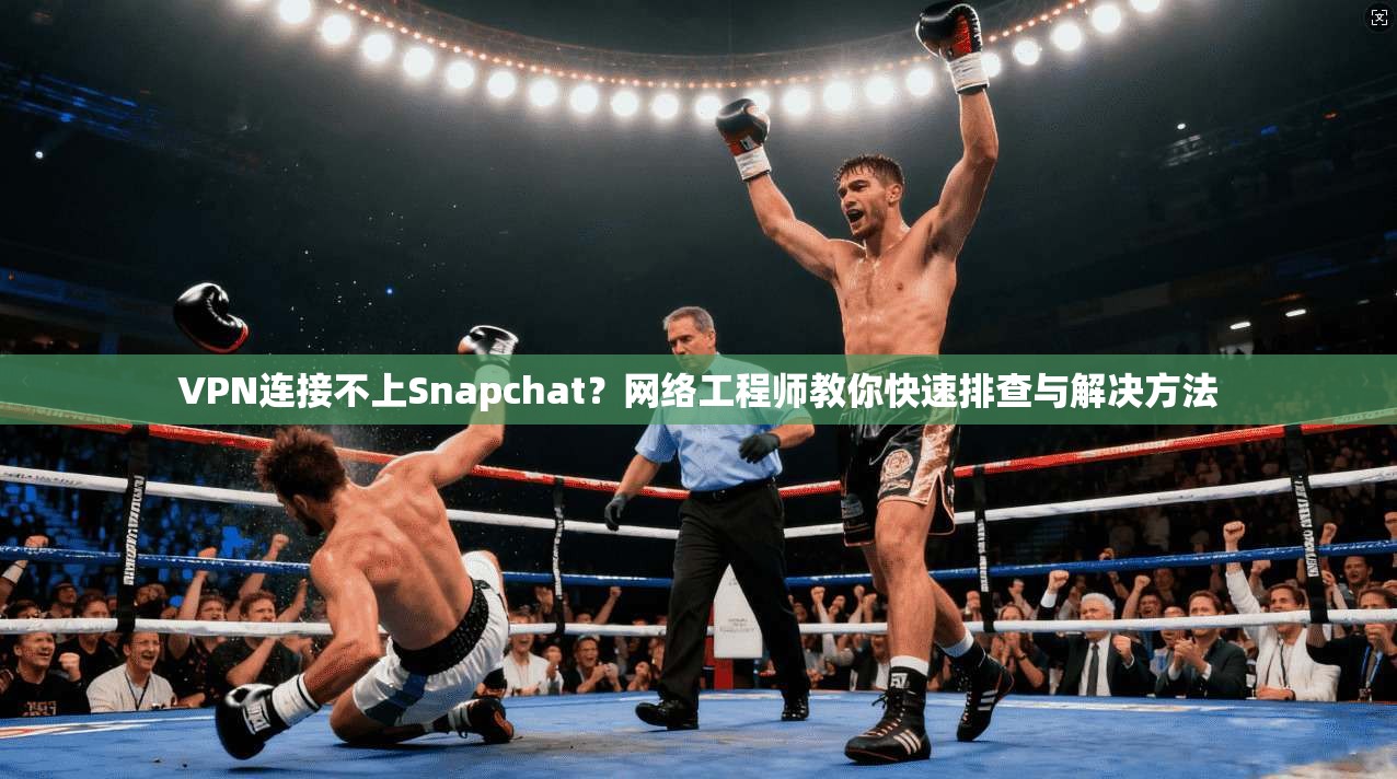 VPN连接不上Snapchat?网络工程师教你快速排查与解决方法 VPN连接不上Snapchat?网络工程师教你快速排查与解决方法