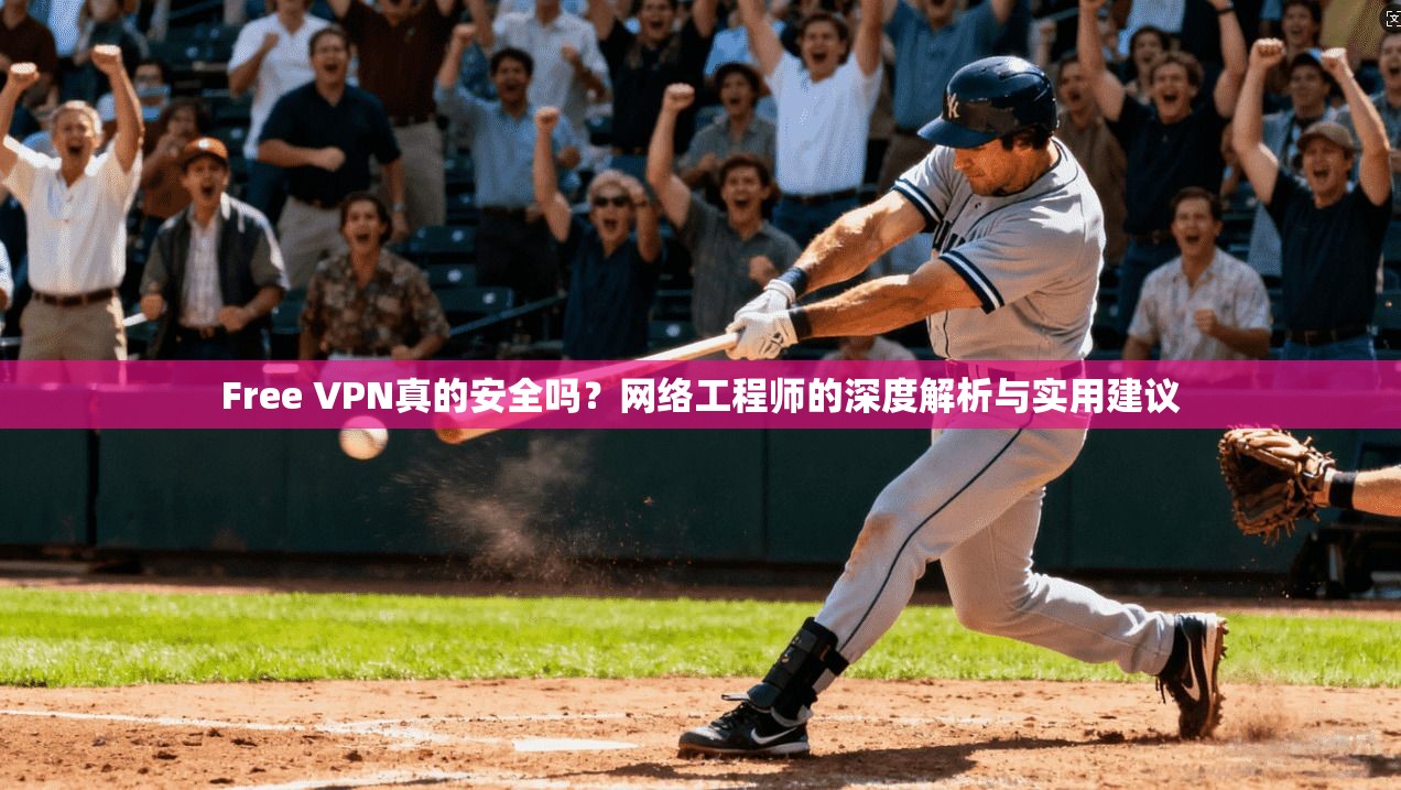 Free VPN真的安全吗?网络工程师的深度解析与实用建议 Free VPN真的安全吗?网络工程师的深度解析与实用建议