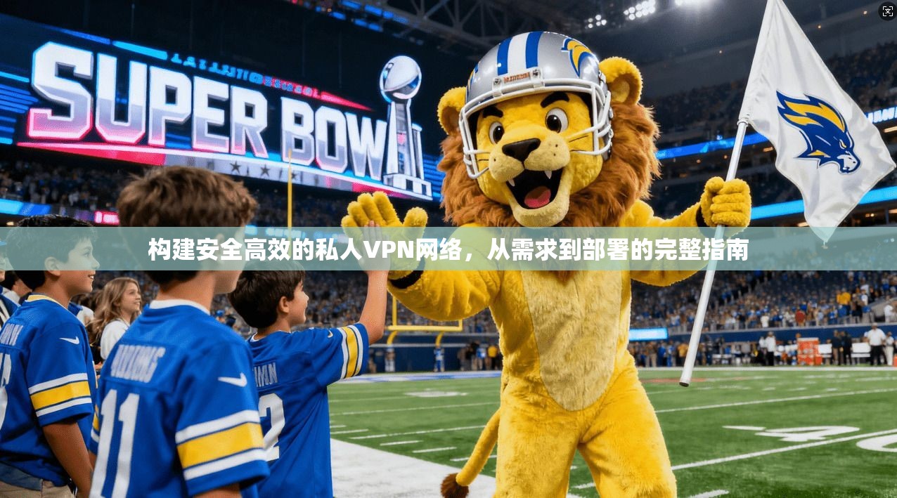 构建安全高效的私人VPN网络，从需求到部署的完整指南
