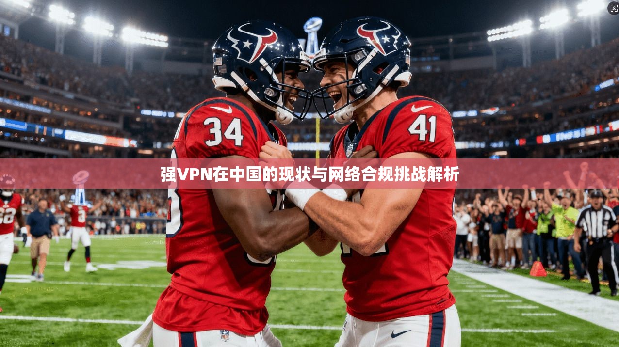 强VPN在中国的现状与网络合规挑战解析 强VPN在中国的现状与网络合规挑战解析