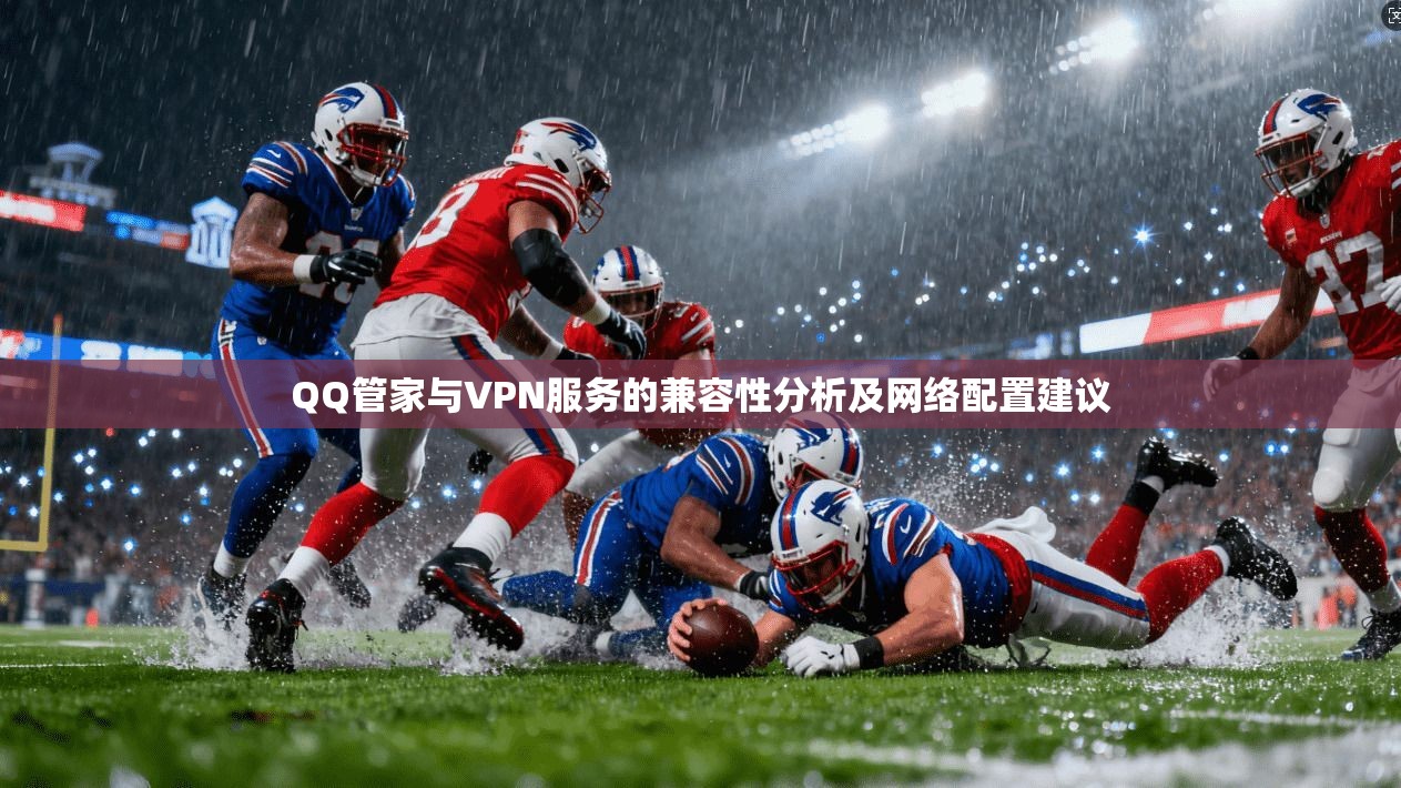 QQ管家与VPN服务的兼容性分析及网络配置建议 QQ管家与VPN服务的兼容性分析及网络配置建议