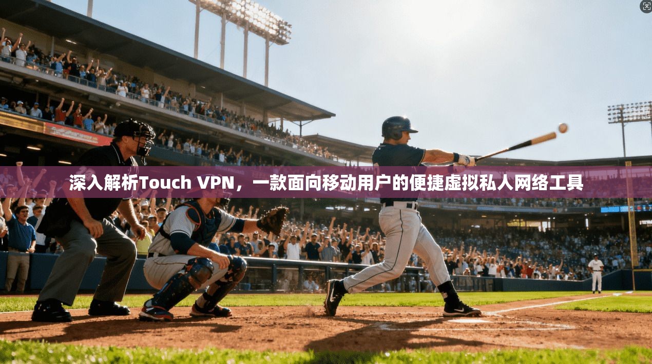 深入解析Touch VPN,一款面向移动用户的便捷虚拟私人网络工具 深入解析Touch VPN,一款面向移动用户的便捷虚拟私人网络工具