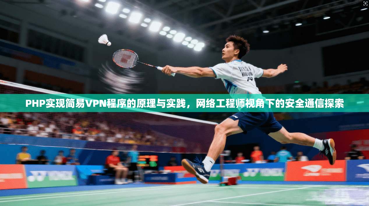 PHP实现简易VPN程序的原理与实践，网络工程师视角下的安全通信探索