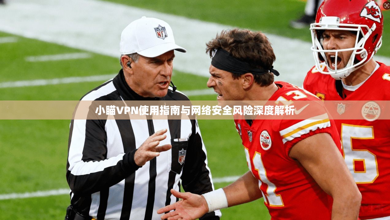 小瞄VPN使用指南与网络安全风险深度解析