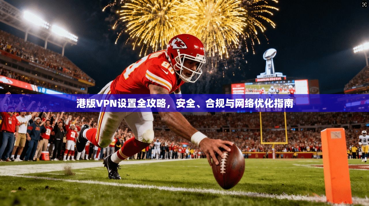 港版VPN设置全攻略,安全、合规与网络优化指南 港版VPN设置全攻略,安全、合规与网络优化指南