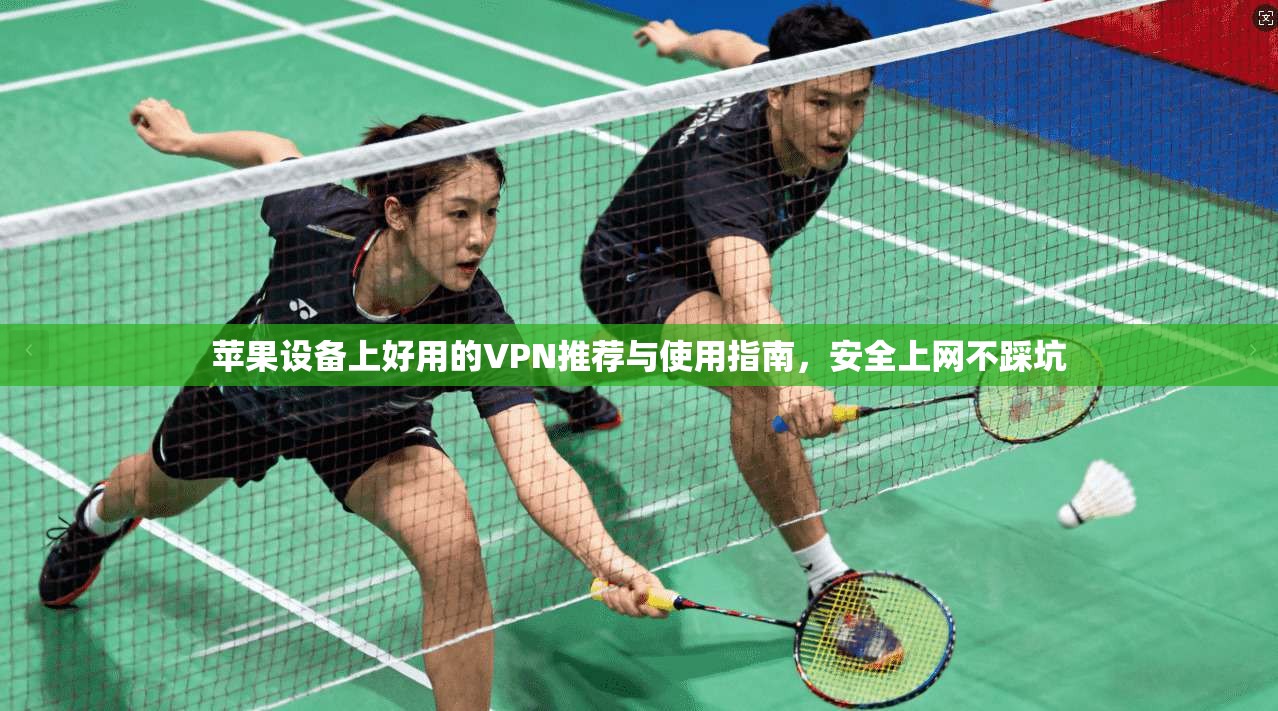 苹果设备上好用的VPN推荐与使用指南，安全上网不踩坑