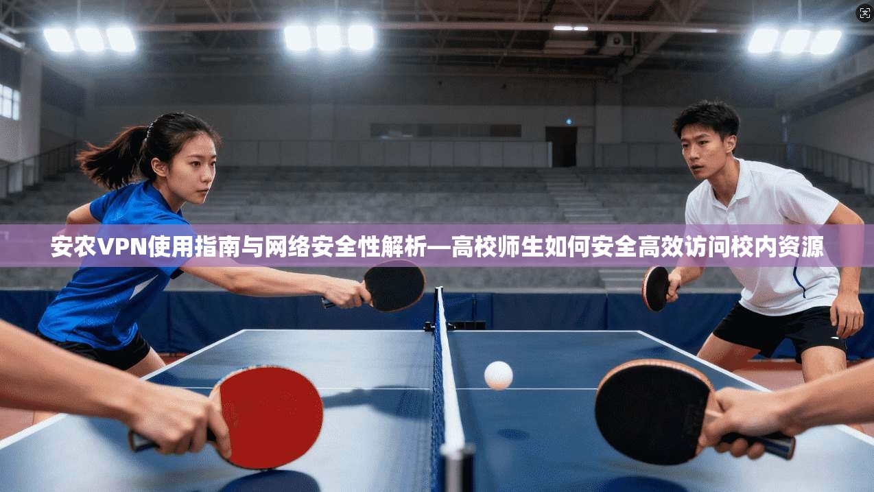 安农VPN使用指南与网络安全性解析—高校师生如何安全高效访问校内资源