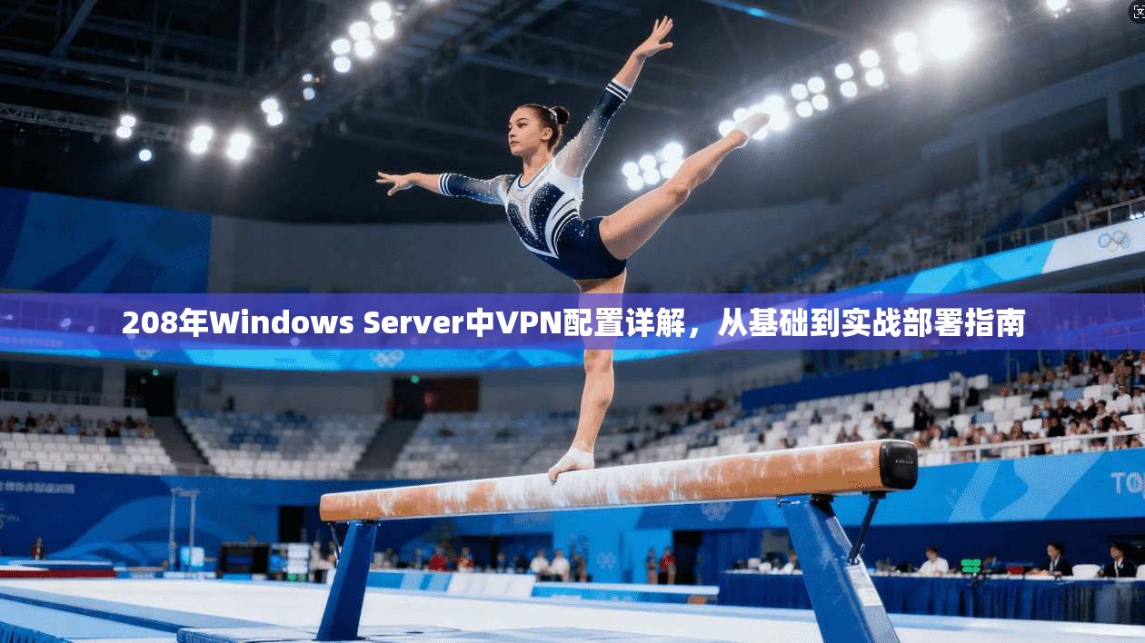 208年Windows Server中VPN配置详解，从基础到实战部署指南