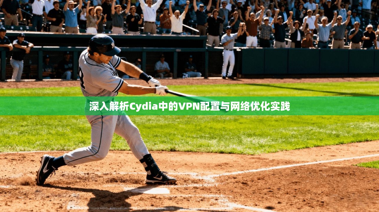 深入解析Cydia中的VPN配置与网络优化实践