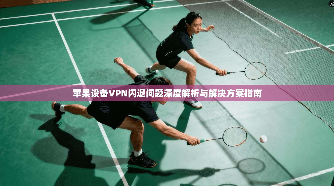 苹果设备VPN闪退问题深度解析与解决方案指南