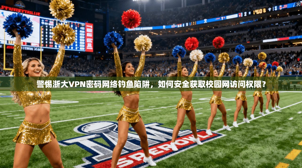 警惕浙大VPN密码网络钓鱼陷阱,如何安全获取校园网访问权限? 警惕浙大VPN密码网络钓鱼陷阱,如何安全获取校园网访问权限?