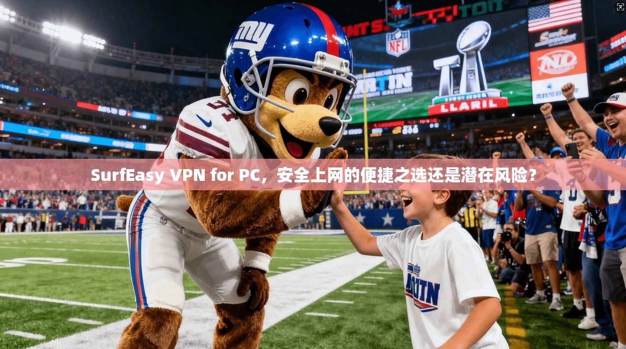 SurfEasy VPN for PC，安全上网的便捷之选还是潜在风险？