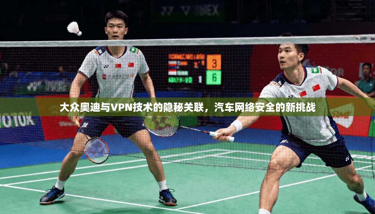 大众奥迪与VPN技术的隐秘关联，汽车网络安全的新挑战