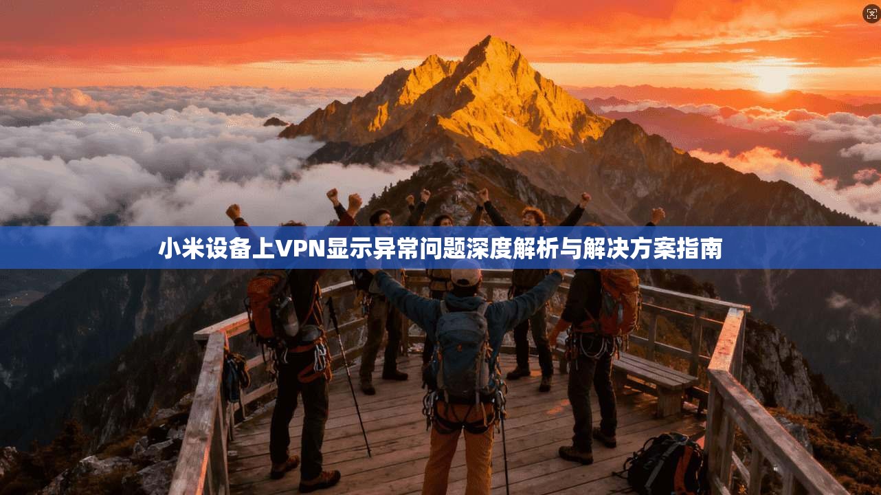小米设备上VPN显示异常问题深度解析与解决方案指南 小米设备上VPN显示异常问题深度解析与解决方案指南