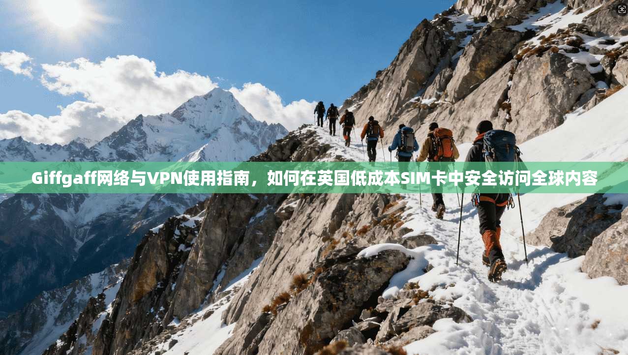Giffgaff网络与VPN使用指南，如何在英国低成本SIM卡中安全访问全球内容