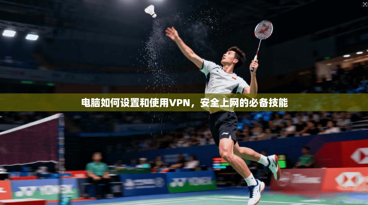 电脑如何设置和使用VPN，安全上网的必备技能