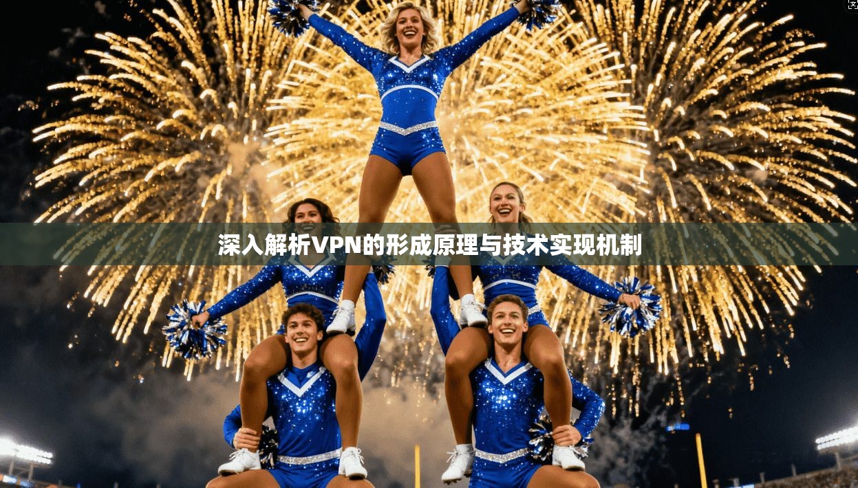深入解析VPN的形成原理与技术实现机制 深入解析VPN的形成原理与技术实现机制