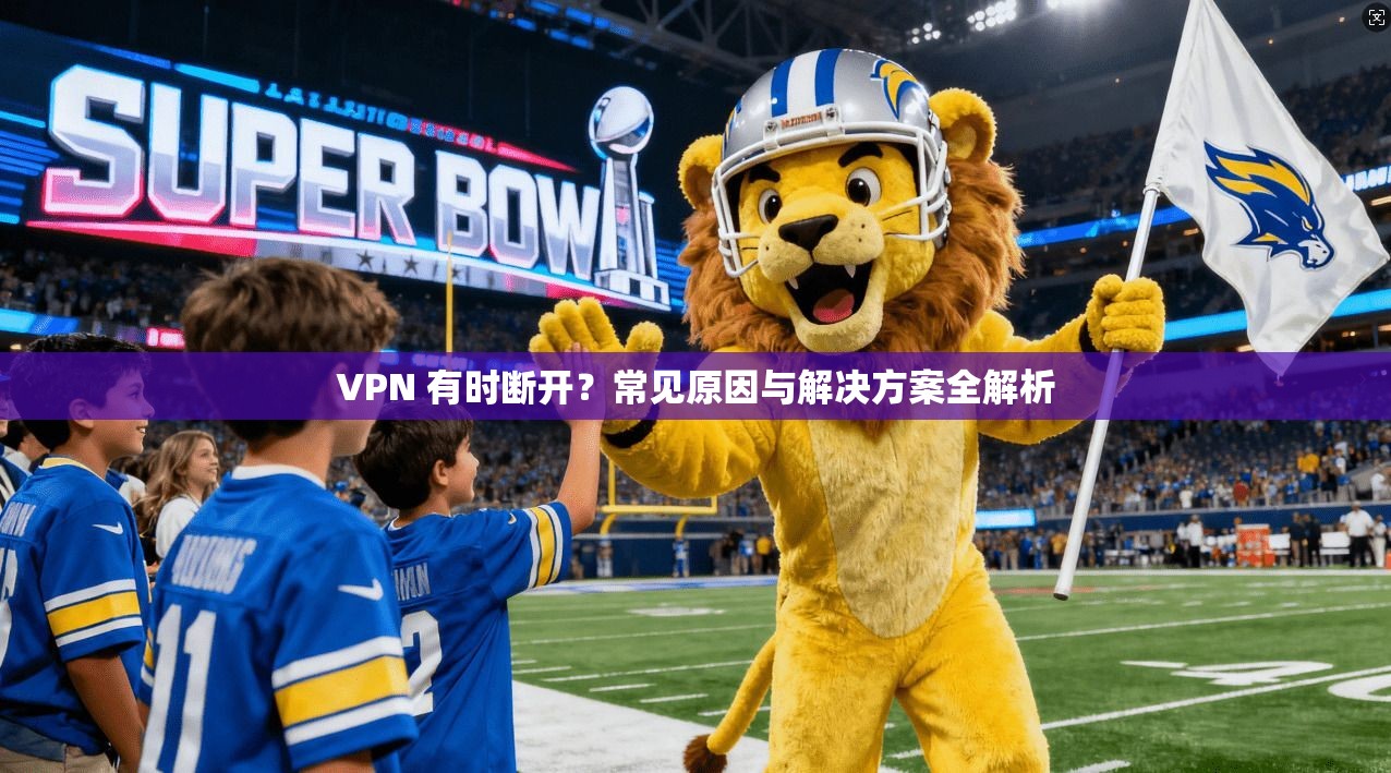 VPN 有时断开?常见原因与解决方案全解析 VPN 有时断开?常见原因与解决方案全解析