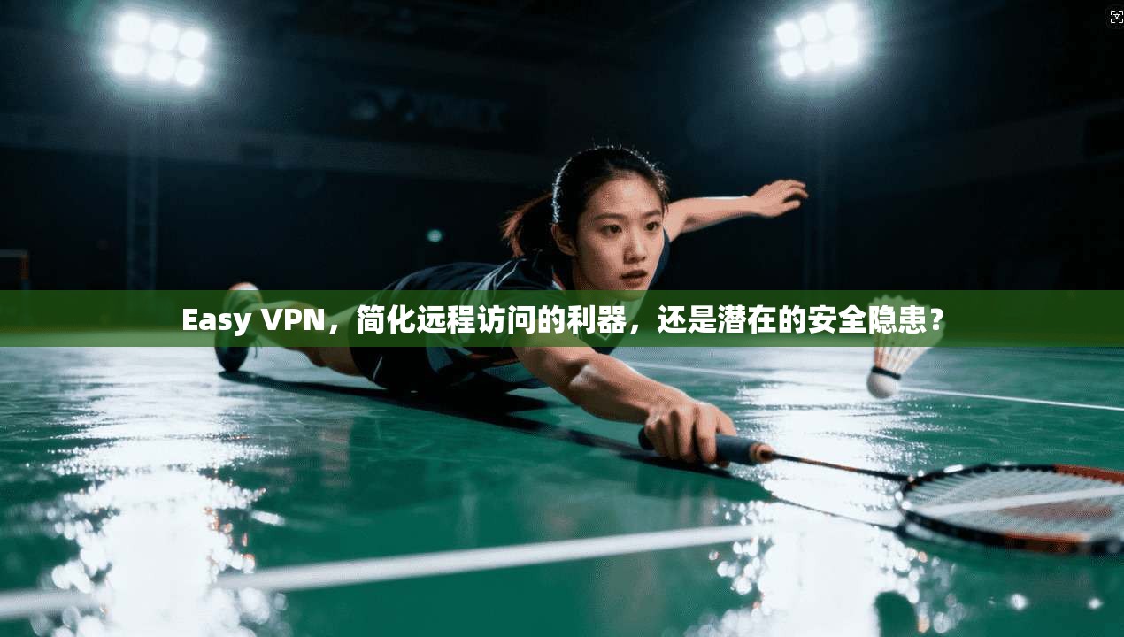 Easy VPN，简化远程访问的利器，还是潜在的安全隐患？