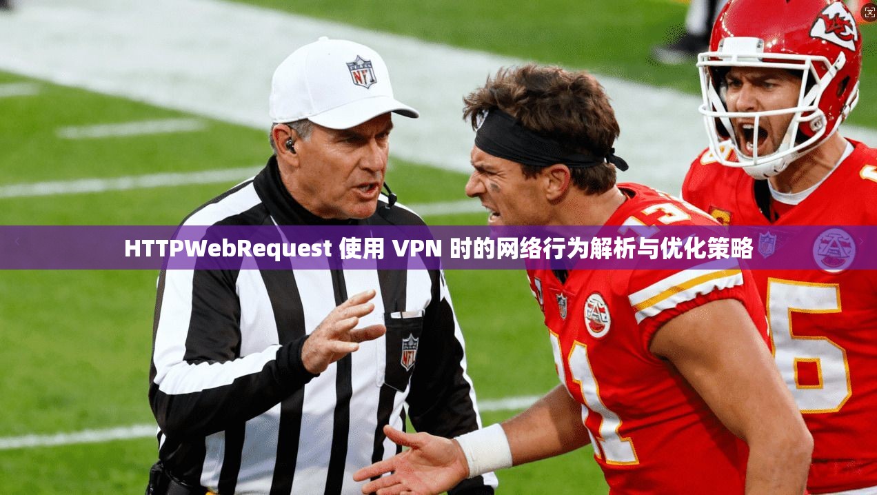 HTTPWebRequest 使用 VPN 时的网络行为解析与优化策略