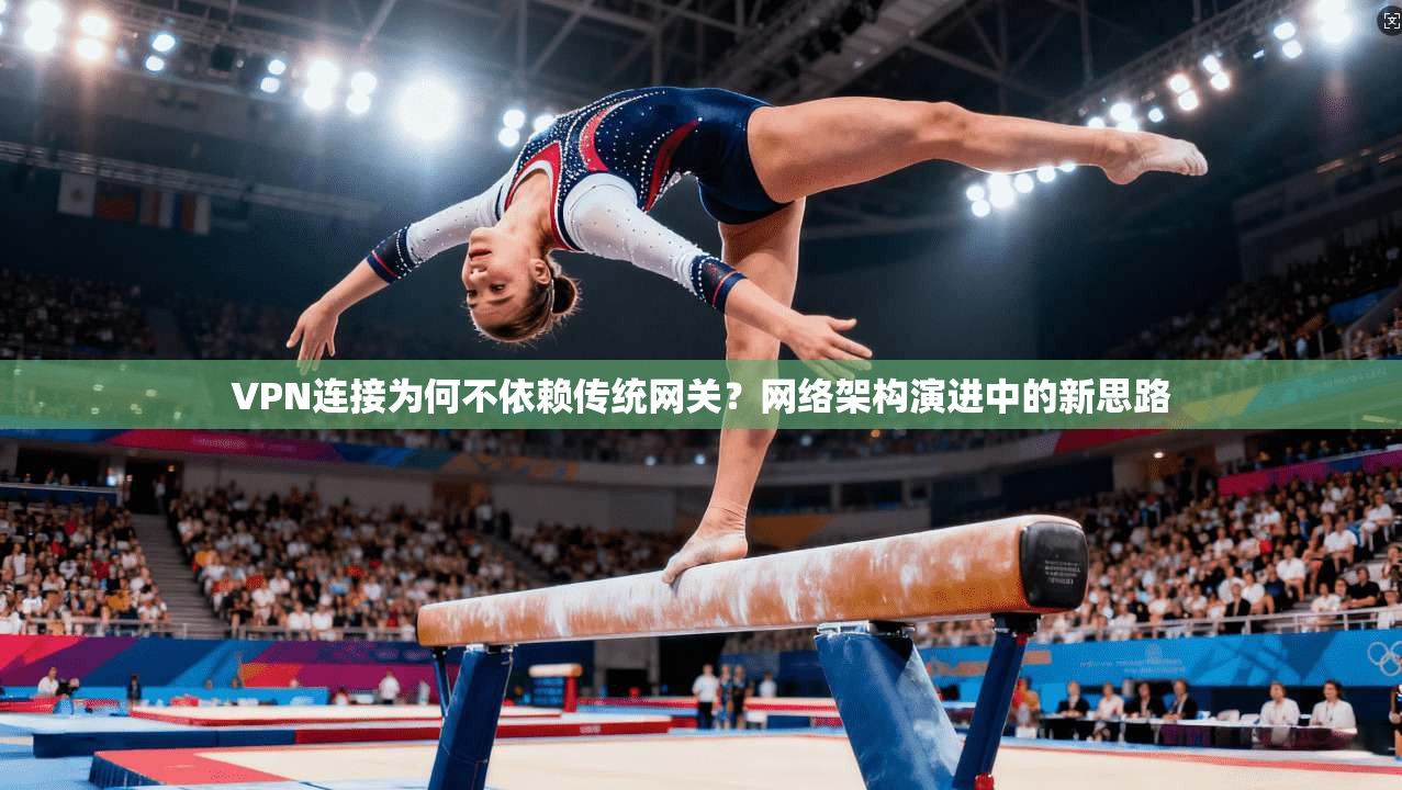VPN连接为何不依赖传统网关？网络架构演进中的新思路